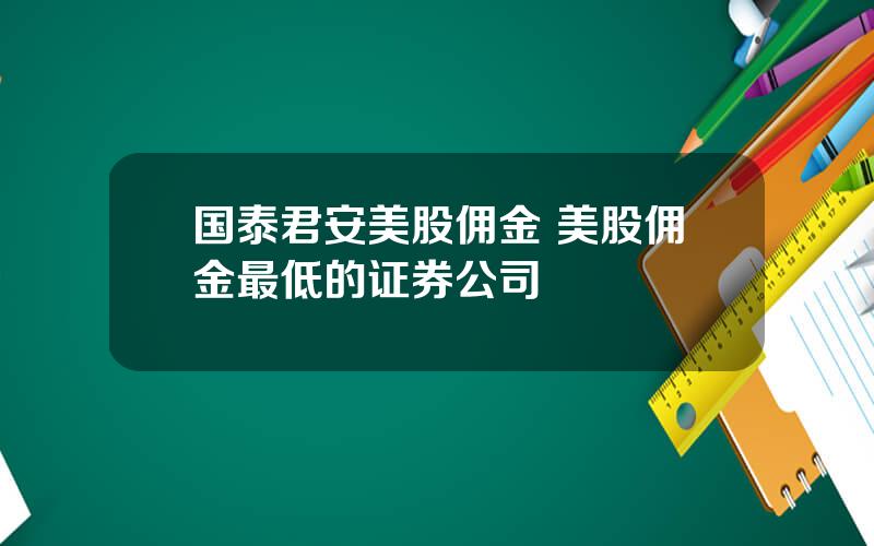 国泰君安美股佣金 美股佣金最低的证券公司